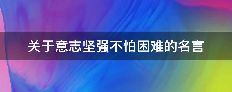 关于意志坚强不怕困难的名言 关于意志坚强不怕困难的名言名句