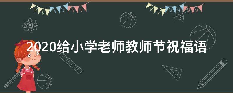 2021给小学老师教师节祝福语 送给小学教师节祝福语
