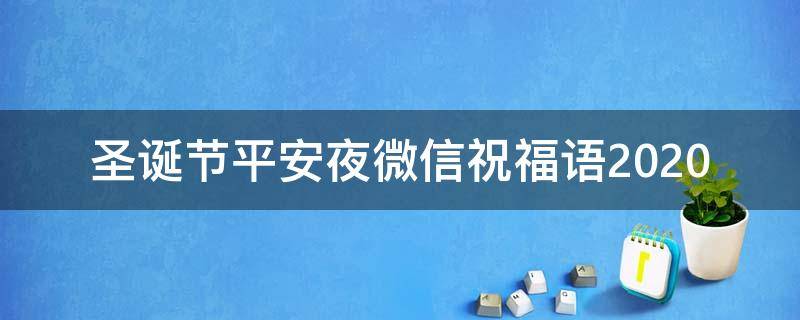 圣诞节平安夜微信祝福语2021 圣诞节平安夜微信祝福语2021怎么写