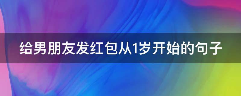 给男朋友发红包从1岁开始的句子 给男朋友发红包从1岁开始的句子说说