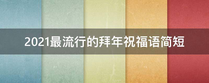 2021最流行的拜年祝福语简短 2021年拜年祝福语短句