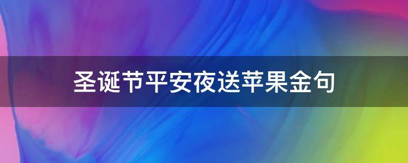 圣诞节平安夜送苹果金句 圣诞节平安夜送苹果说辞