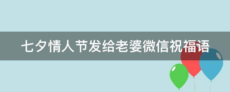 七夕情人节发给老婆微信祝福语 七夕情人节给老婆的温馨祝福语