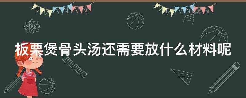 板栗煲骨头汤还需要放什么材料呢 板栗煲骨头有什么营养