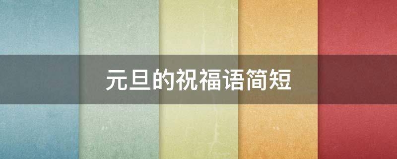 元旦的祝福语简短（元旦的祝福语简短2021）