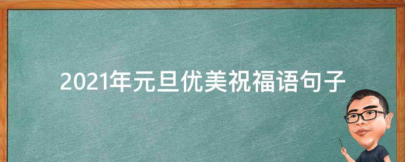 2021年元旦优美祝福语句子 2021元旦唯美祝福语