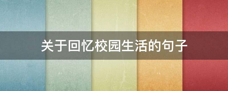 关于回忆校园生活的句子 关于回忆校园生活的句子有哪些