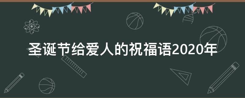 圣诞节给爱人的祝福语2021年 圣诞节给爱人的祝福语2021年8月9日