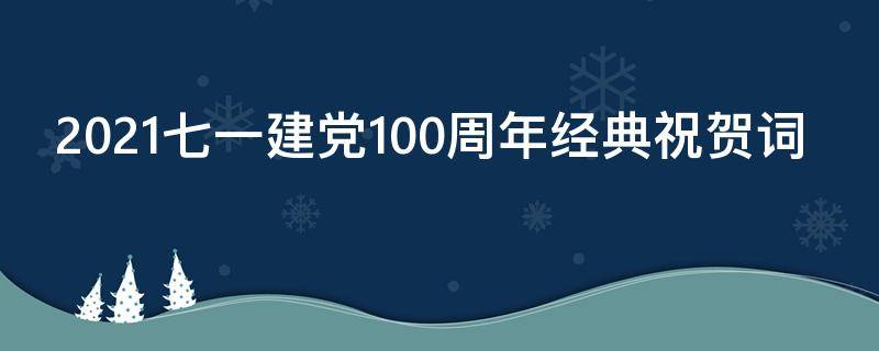 2021七一建党100周年经典祝贺词 七一建党100周年祝福词