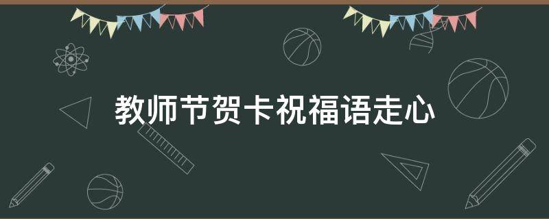 教师节贺卡祝福语走心（教师节,贺卡祝福语）