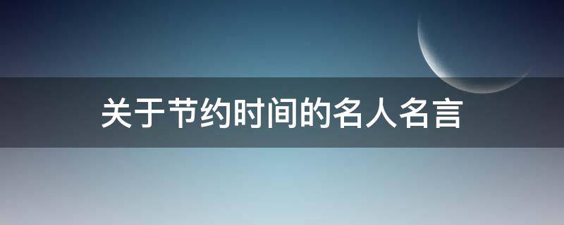 关于节约时间的名人名言 关于节约时间的名人名言有哪些