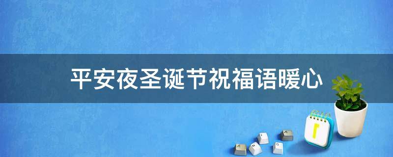 平安夜圣诞节祝福语暖心（平安夜圣诞节祝福语暖心短句）
