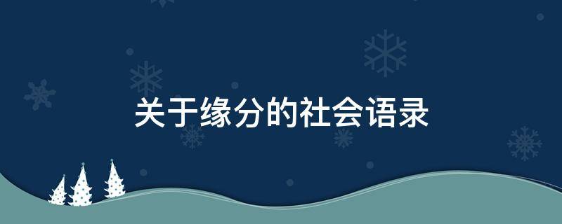 关于缘分的社会语录 关于缘分的社会语录短句