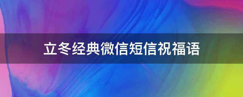 立冬经典微信短信祝福语（立冬的短信祝福语）