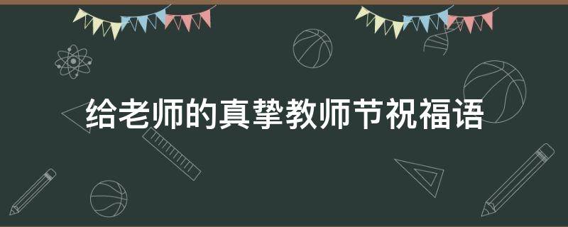 给老师的真挚教师节祝福语 给老师的真挚教师节祝福语简短