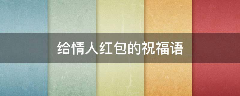 给情人红包的祝福语（送给情人红包祝福语）