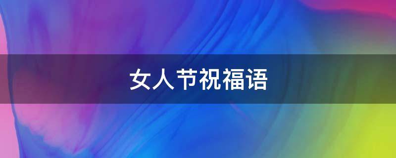 女人节祝福语（女人节祝福语带女王）