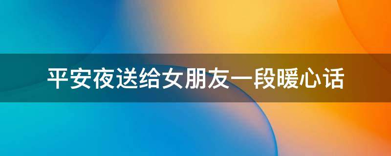 平安夜送给女朋友一段暖心话（平安夜送给女朋友一段暖心话语）