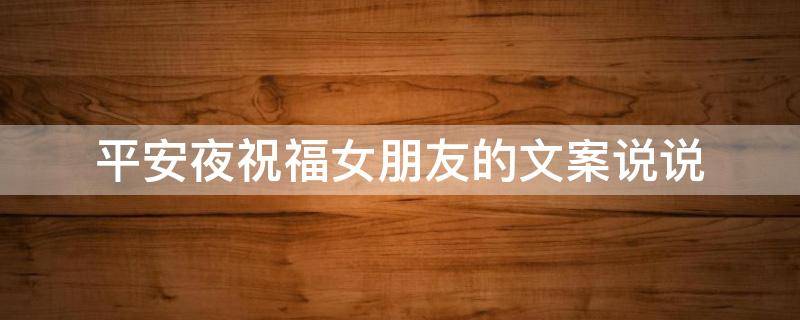 平安夜祝福女朋友的文案说说 平安夜祝福女朋友的句子