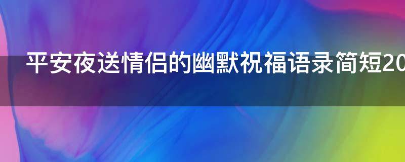平安夜送情侣的幽默祝福语录简短2021（平安夜送情侣的幽默祝福语录简短2021版）