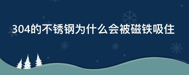 304的不锈钢为什么会被磁铁吸住（不锈钢304用磁铁为什么有微弱的吸力）