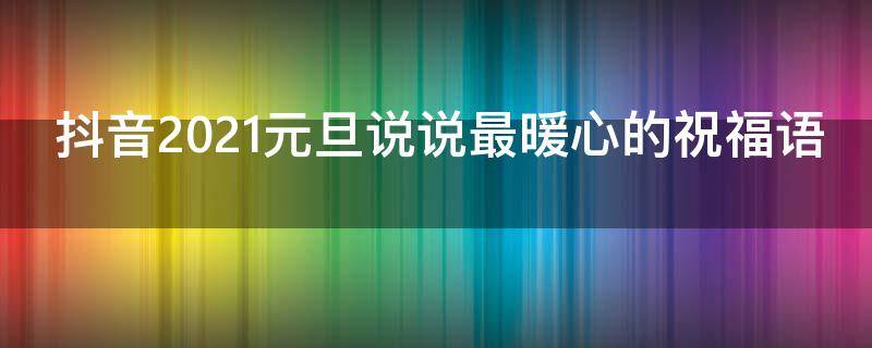 抖音2021元旦说说最暖心的祝福语 抖音元旦快乐祝福语