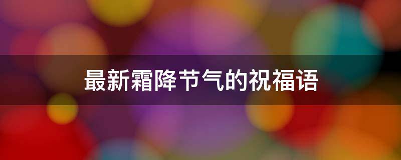 最新霜降节气的祝福语 霜降节气的祝福短信