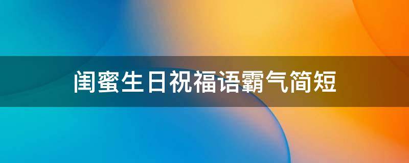 闺蜜生日祝福语霸气简短 闺蜜生日祝福语霸气简短英文版