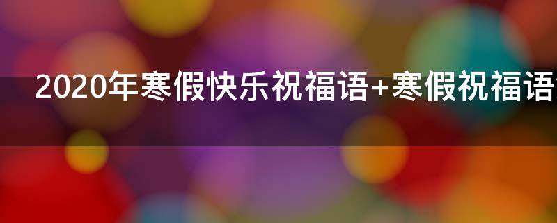 2021年寒假快乐祝福语（2021年寒假快乐祝福语图片）