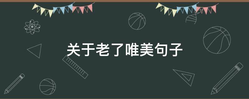 关于老了唯美句子 关于老了的句子
