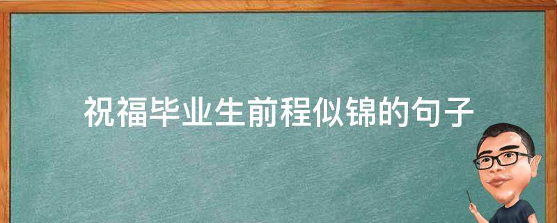 祝福毕业生前程似锦的句子 祝福毕业生前程似锦的句子简短