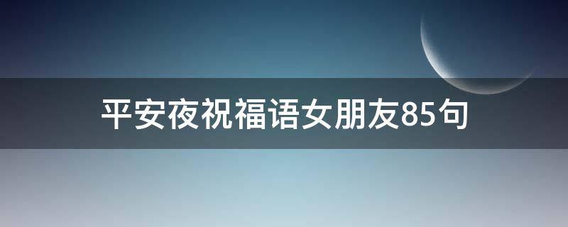 平安夜祝福语女朋友85句 平安夜祝福女朋友语大全暖心