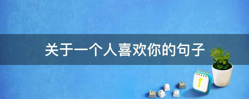 关于一个人喜欢你的句子（关于一个人喜欢你的句子短句）