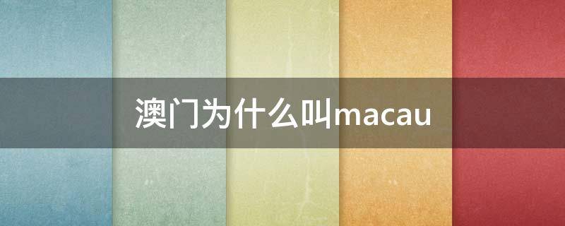 澳门为什么叫macau（澳门为什么叫mac）