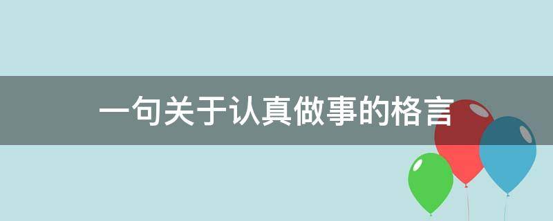 一句关于认真做事的格言 一句关于认真做事的格言警句