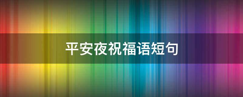 平安夜祝福语短句（平安夜祝福语短句8字）