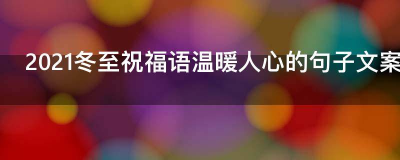 2021冬至祝福语温暖人心的句子文案（2021冬至祝福语温暖人心的句子文案怎么写）
