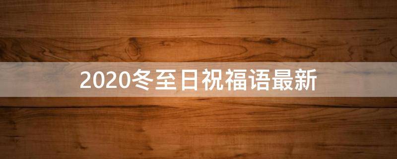 2021冬至日祝福语最新 冬至日祝福语怎么说