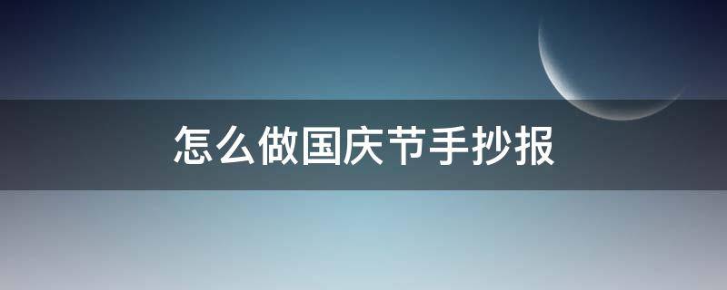 怎么做国庆节手抄报 怎么做国庆节手抄报?