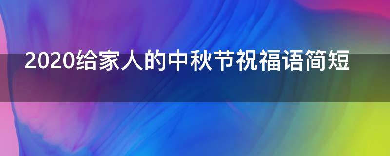 2021给家人的中秋节祝福语简短（2021给家人的中秋节祝福语简短一点）