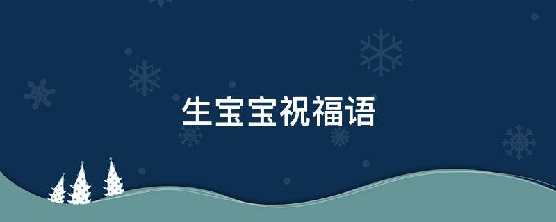 生宝宝祝福语 生宝宝祝福语大全四字