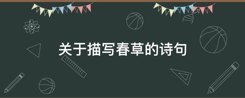 关于描写春草的诗句 关于描写春草的诗句古诗