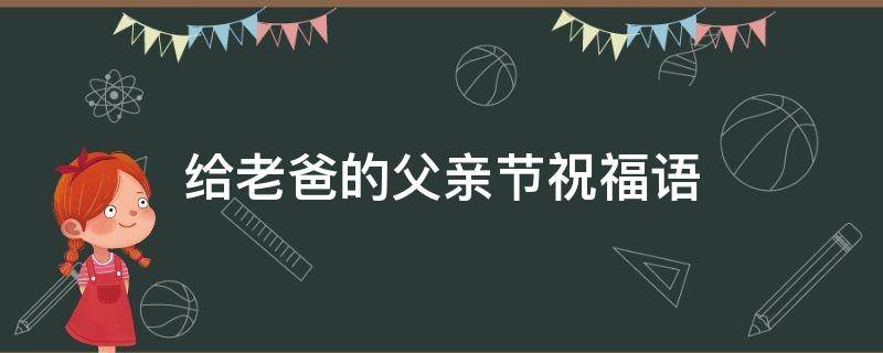 给老爸的父亲节祝福语（给老爸的父亲节祝福语怎么说）