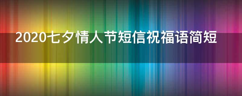 2021七夕情人节短信祝福语简短 七夕情人节祝福短信大全
