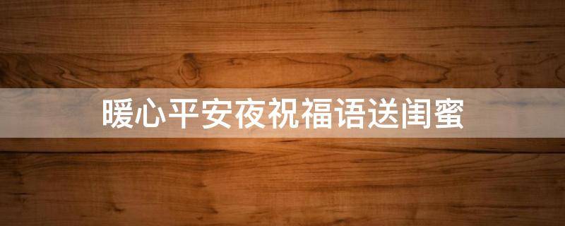 暖心平安夜祝福语送闺蜜（暖心平安夜祝福语送闺蜜怎么说）