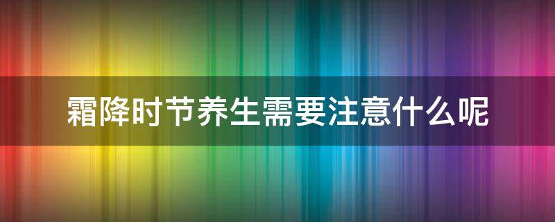 霜降时节养生需要注意什么呢 霜降养生应该注意什么