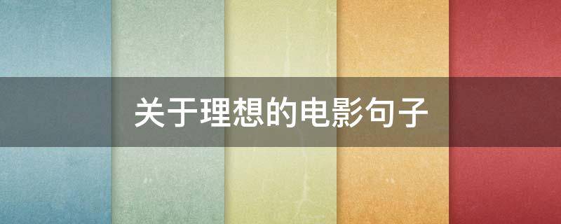 关于理想的电影句子（关于理想的电影片段）
