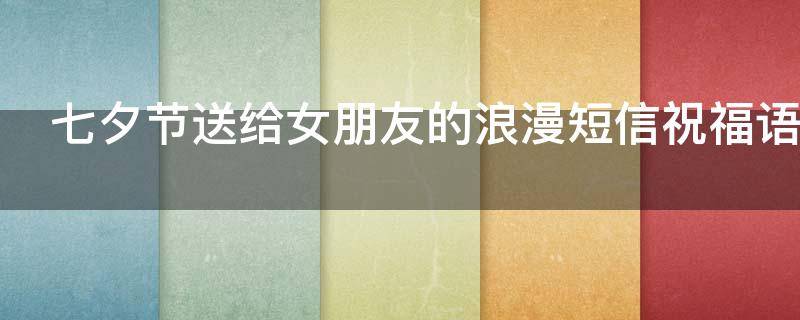 七夕节送给女朋友的浪漫短信祝福语（七夕节送给女朋友的浪漫短信祝福语图片）
