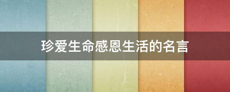 珍爱生命感恩生活的名言 珍爱生命感恩生活名人名言