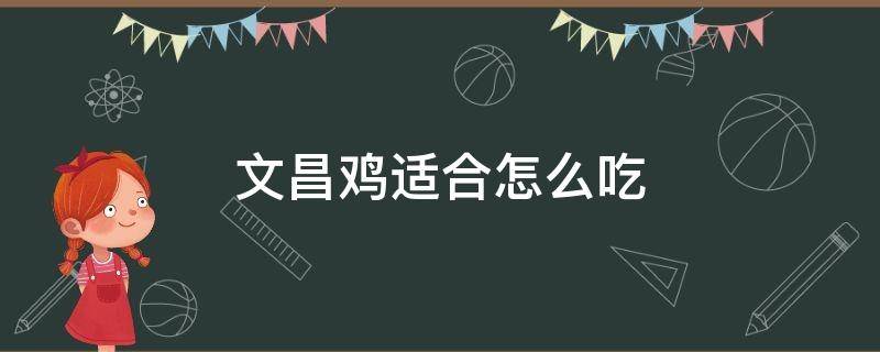 文昌鸡适合怎么吃 文昌鸡怎么吃好吃